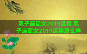 双子座鼠女2019运势 双子座鼠女2019运势怎么样